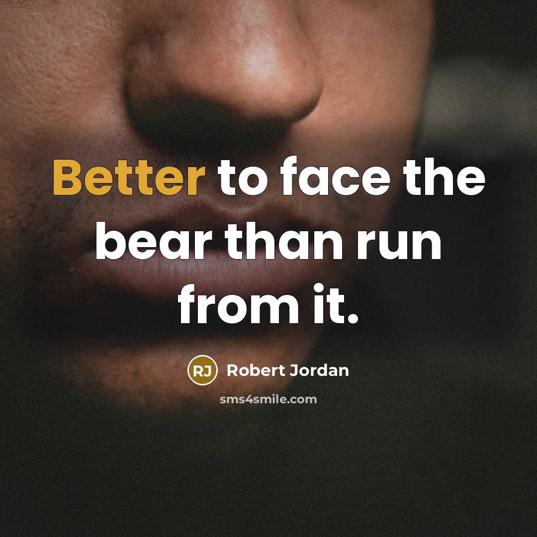 “Better to face the bear than run from it.” quote by Robert Jordan