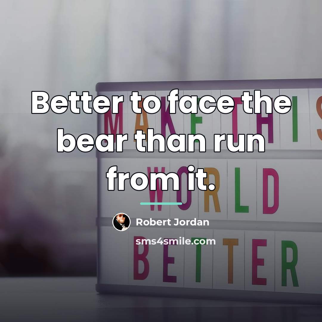 “Better to face the bear than run from it.…” quote by Robert Jordan