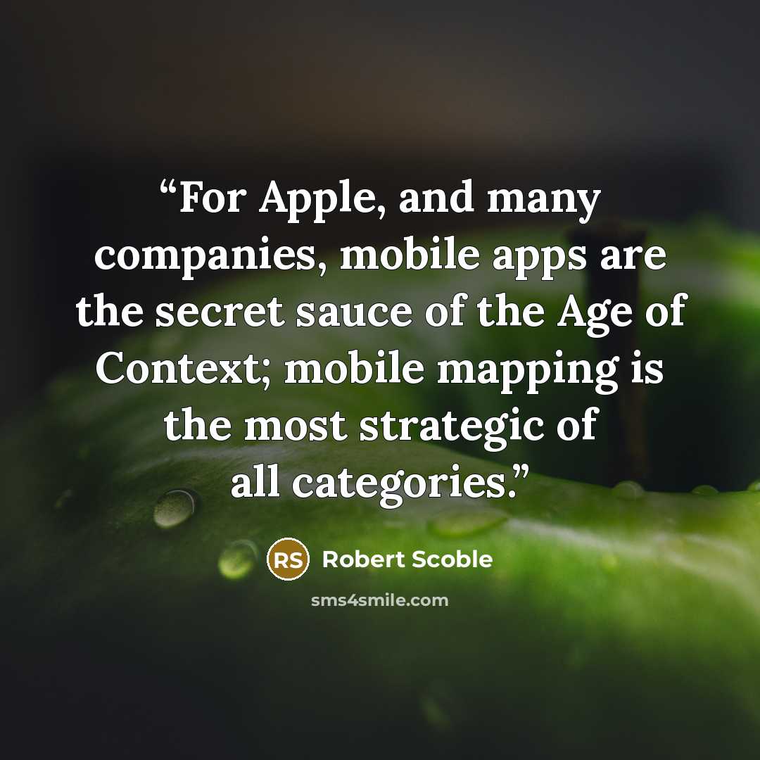 “For Apple, and many companies, mobile apps are the secret sauce of the Age of Context; mobile mapping is the most strategic of all categories.” quote by Robert Scoble