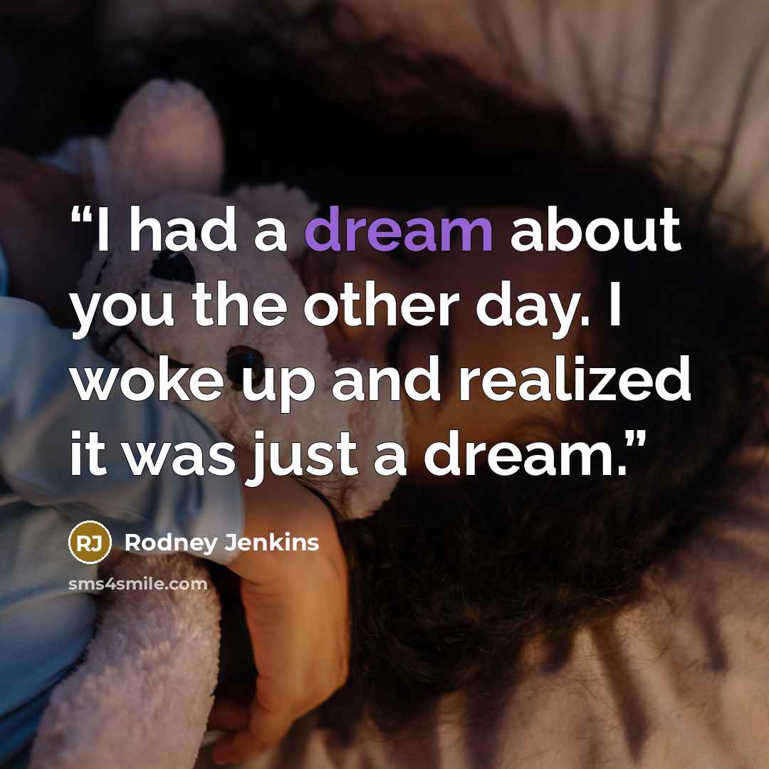 “I had a dream about you the other day. I woke up and realized it was just a dream.” quote by Rodney Jenkins