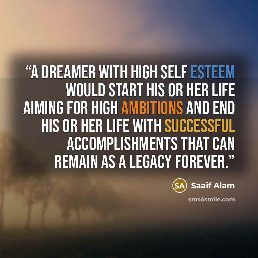 “A dreamer with high self esteem would start his or her life aiming for high ambitions and end his or her life with successful accomplishments that can remain as a legacy forever.” quote by Saaif Alam