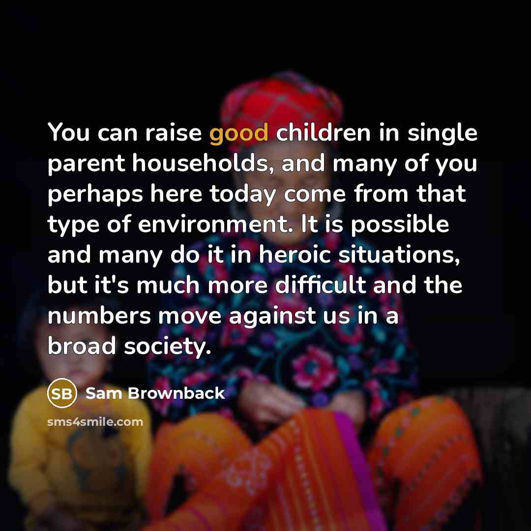 “You can raise good children in single parent households, and…” quote by Sam Brownback