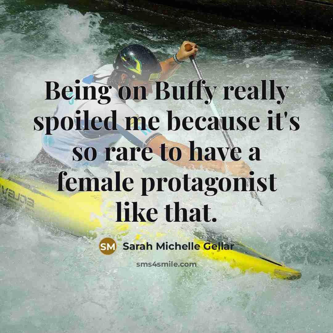 “Being on Buffy really spoiled me because it's so rare to have a female protagonist like that.” quote by Sarah Michelle Gellar