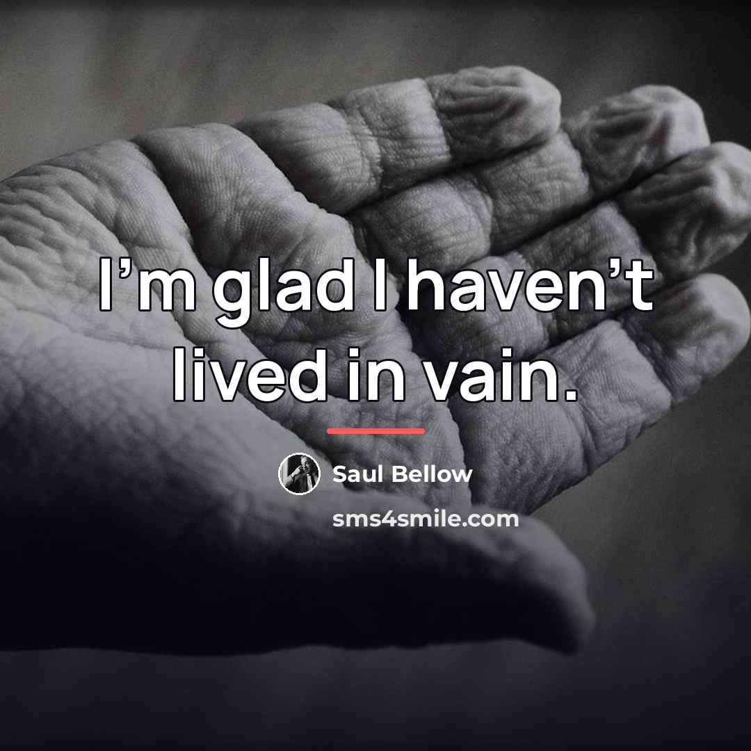 “I'm glad I haven't lived in vain.…” quote by Saul Bellow