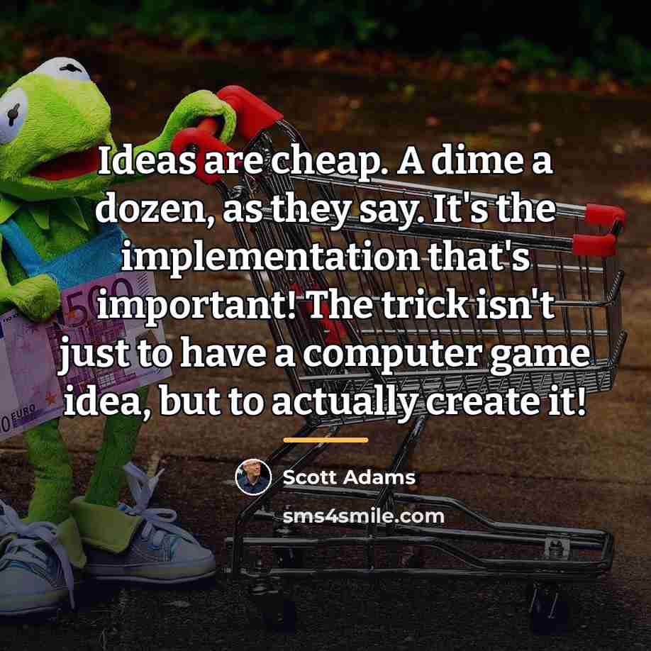 “Ideas are cheap. A dime a dozen, as they say.…” quote by Scott Adams