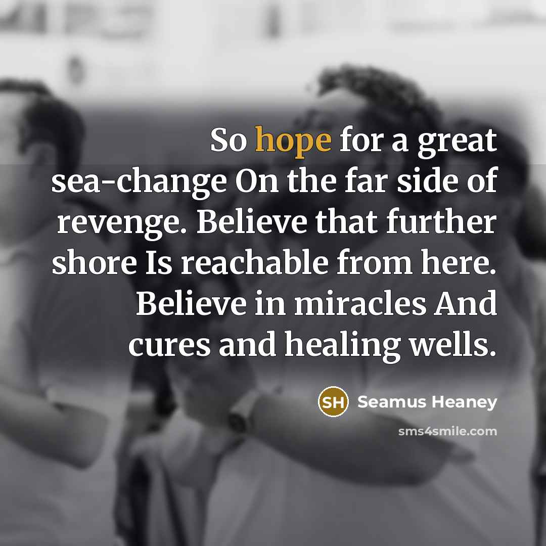 “So hope for a great sea-change On the far side…” quote by Seamus Heaney