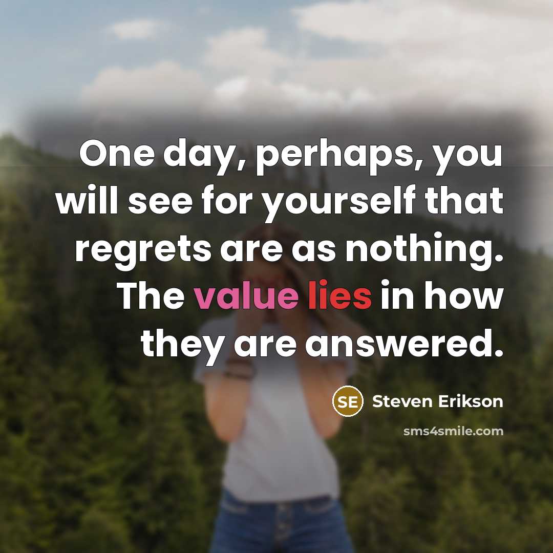“One day, perhaps, you will see for yourself that regrets…” quote by Steven Erikson