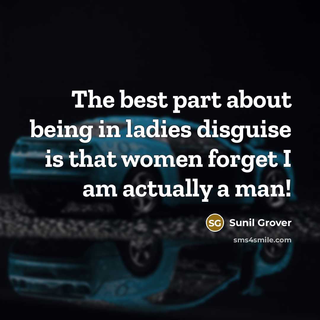 “The best part about being in ladies disguise is that…” quote by Sunil Grover