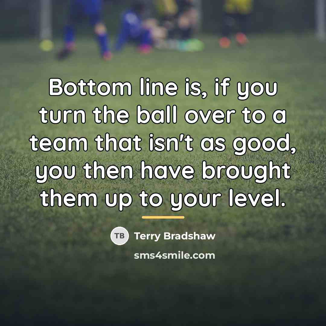 “Bottom line is, if you turn the ball over to…” quote by Terry Bradshaw