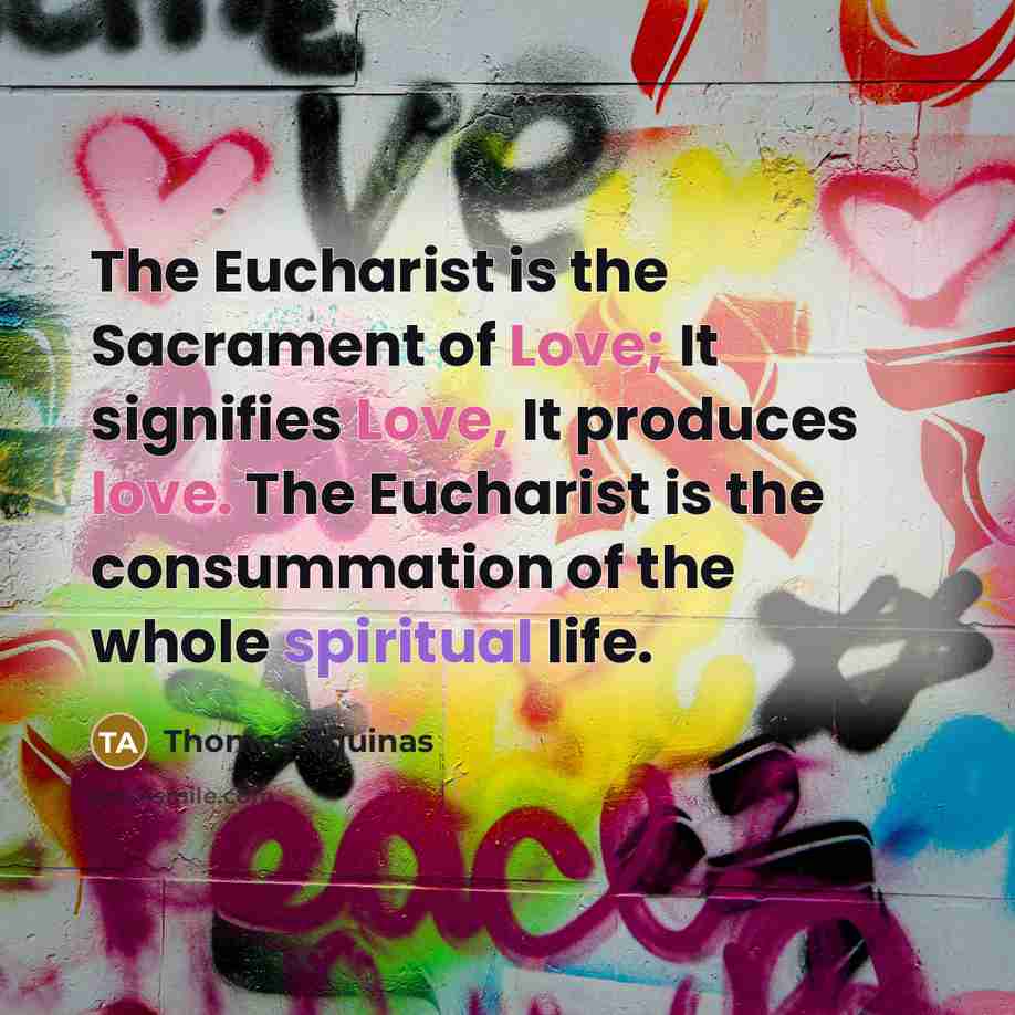 “The Eucharist is the Sacrament of Love; It signifies Love,…” quote by Thomas Aquinas