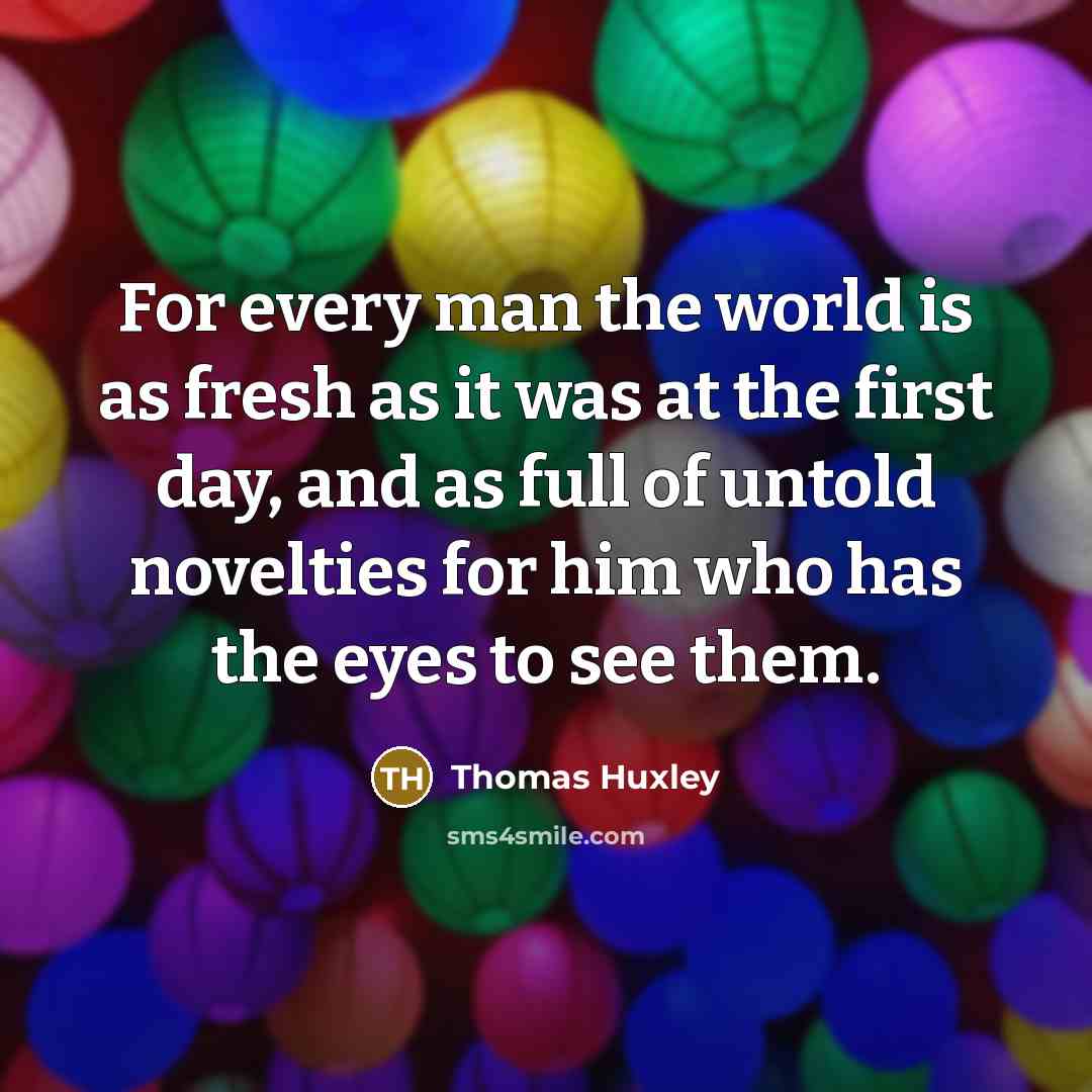 “For every man the world is as fresh as it…” quote by Thomas Huxley