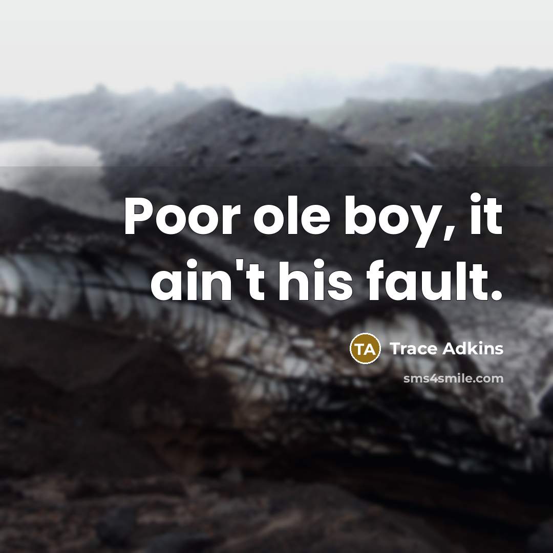 “Poor ole boy, it ain't his fault.…” quote by Trace Adkins