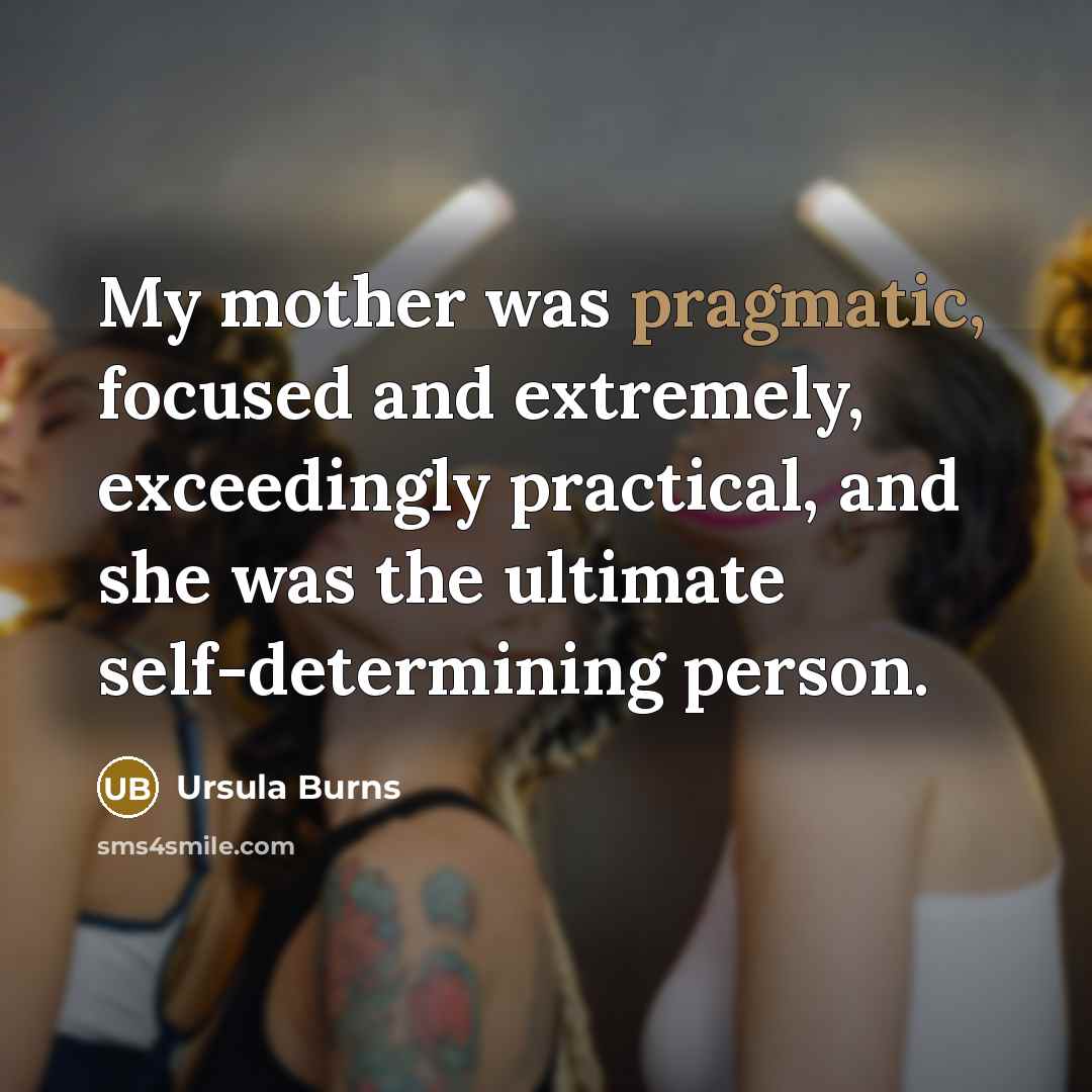 “My mother was pragmatic, focused and extremely, exceedingly practical, and…” quote by Ursula Burns