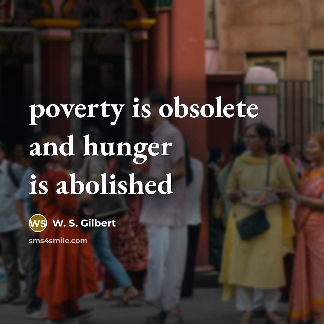 “poverty is obsolete and hunger is abolished…” quote by W. S. Gilbert