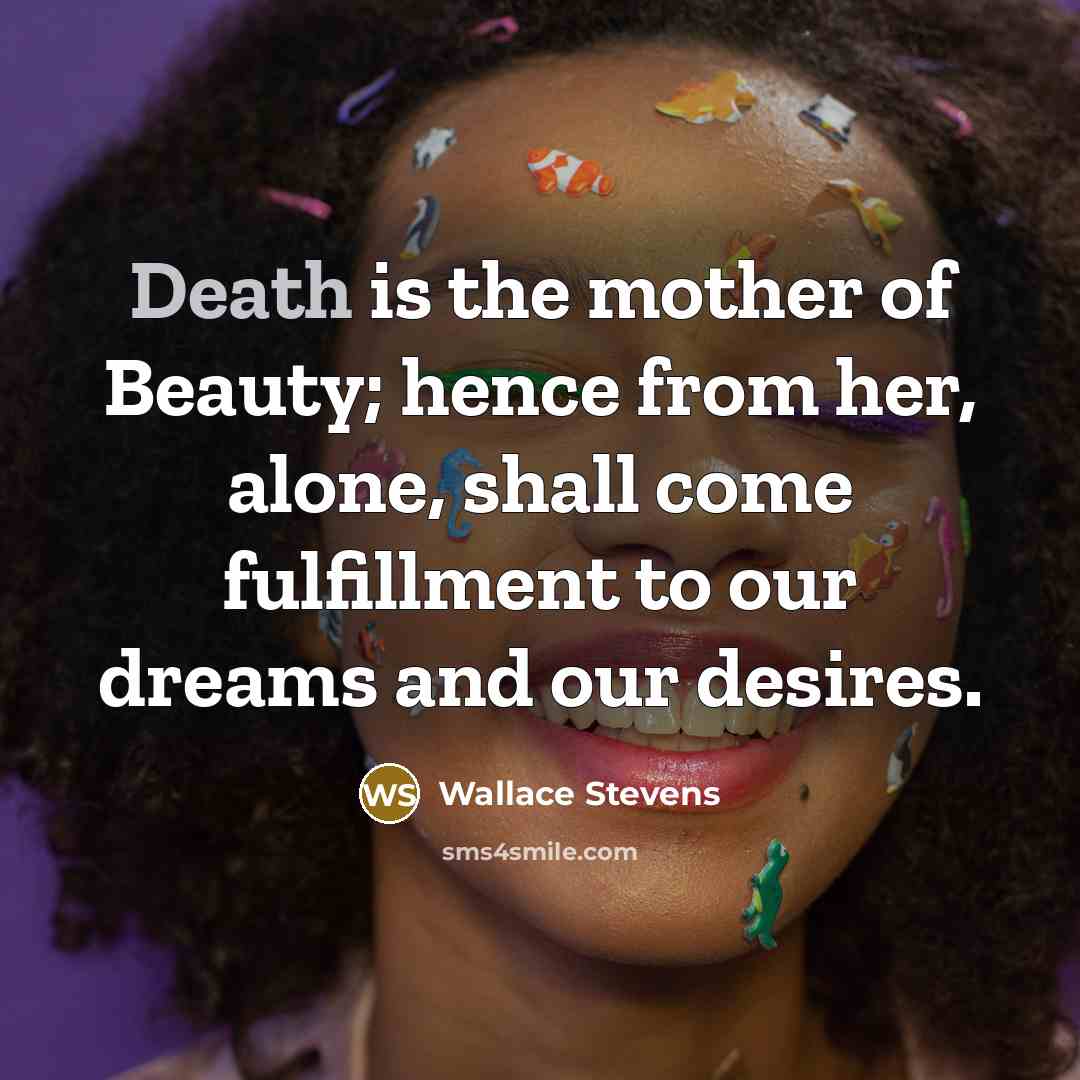 “Death is the mother of Beauty; hence from her, alone,…” quote by Wallace Stevens