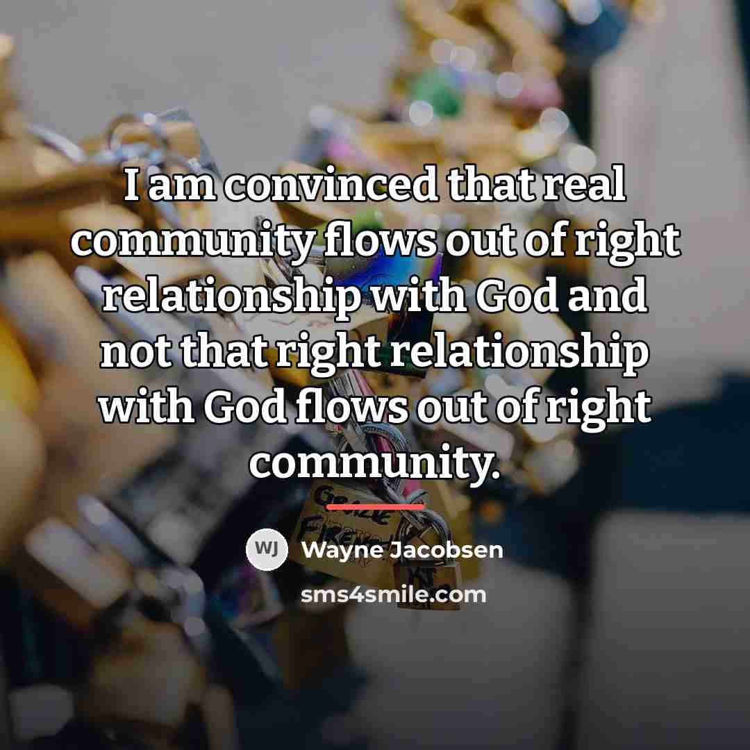 “I am convinced that real community flows out of right…” quote by Wayne Jacobsen