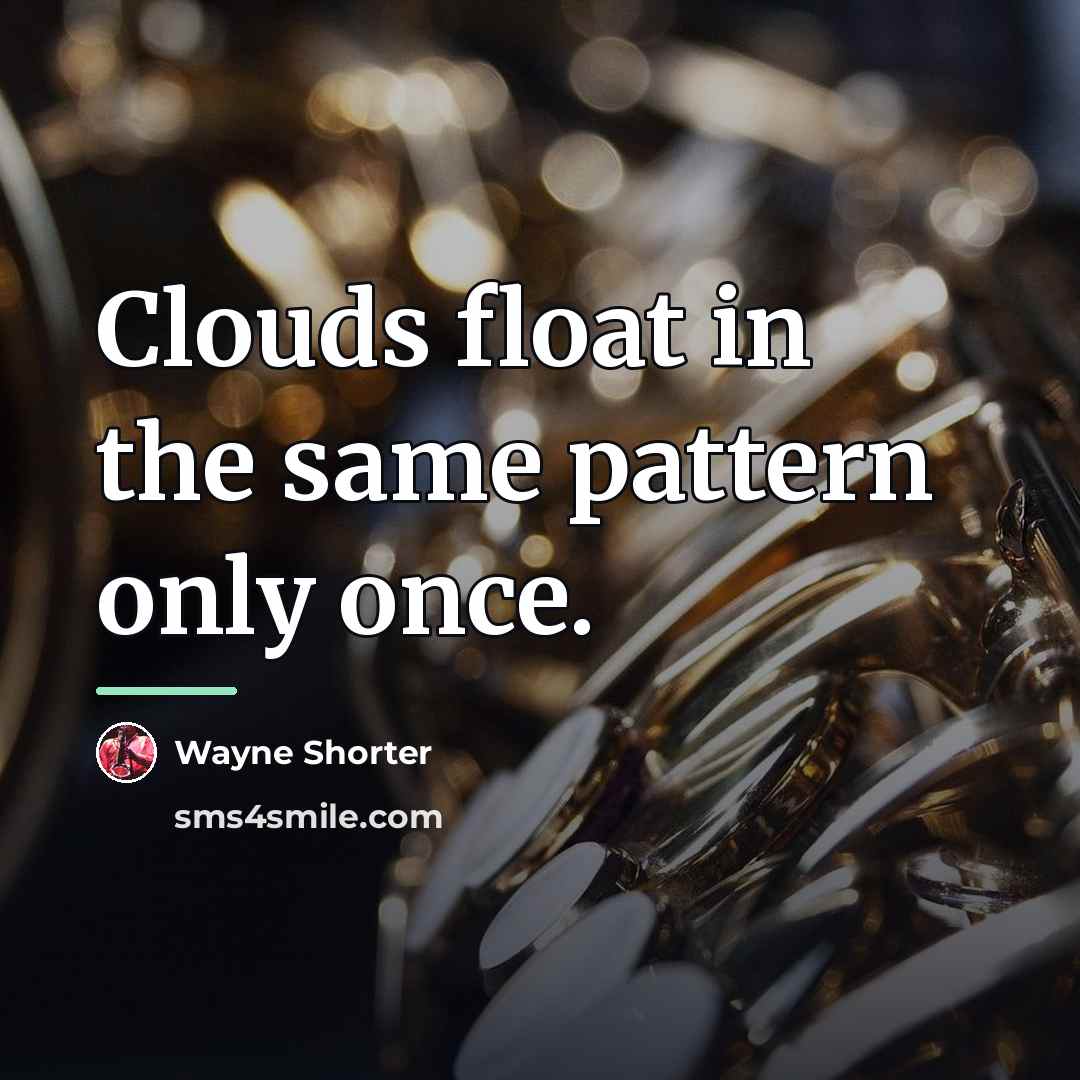 “Clouds float in the same pattern only once.…” quote by Wayne Shorter