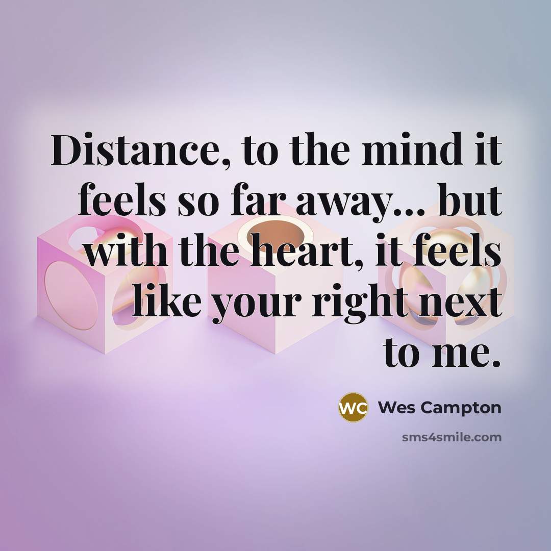 “Distance, to the mind it feels so far away.... but…” quote by Wes Campton