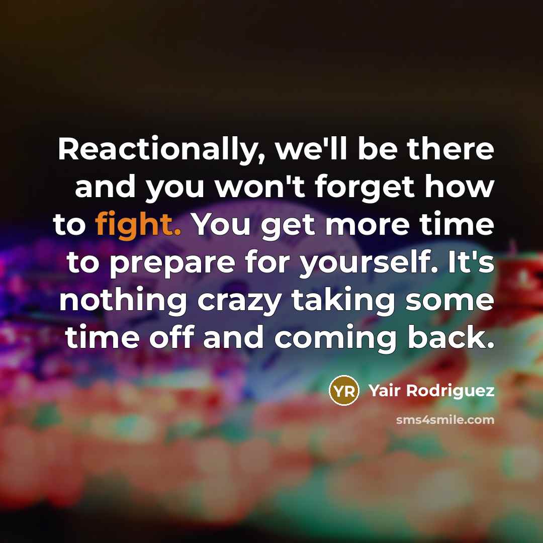 “Reactionally, we'll be there and you won't forget how to fight. You get more time to prepare for yourself. It's nothing crazy taking some time off and coming back.” quote by Yair Rodriguez