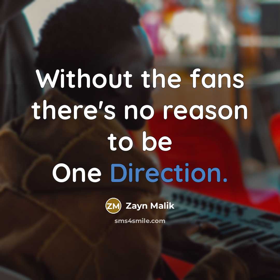 “Without the fans there's no reason to be One Direction.” quote by Zayn Malik