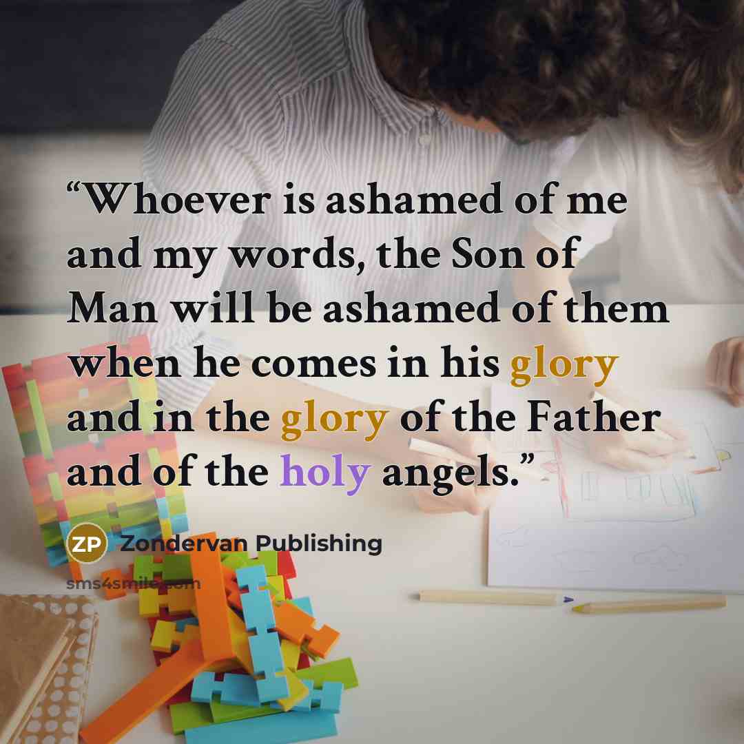“Whoever is ashamed of me and my words, the Son of Man will be ashamed of them when he comes in his glory and in the glory of the Father and of the holy angels.” quote by Zondervan Publishing