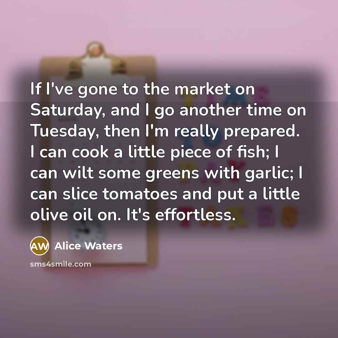 “If I've gone to the market on Saturday, and I…” quote by Alice Waters