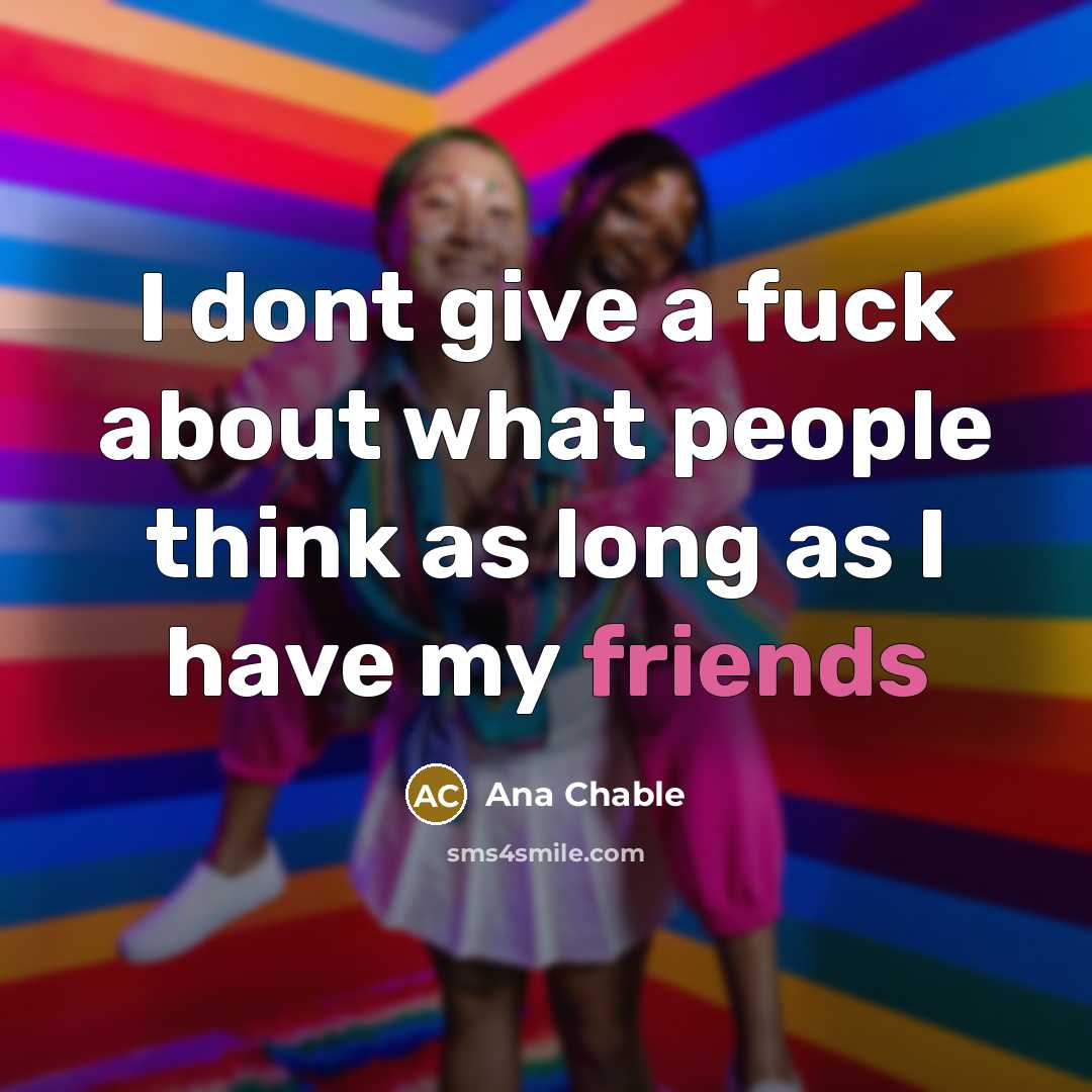 “I dont give a fuck about what people think as long as I have my friends” quote by Ana Chable