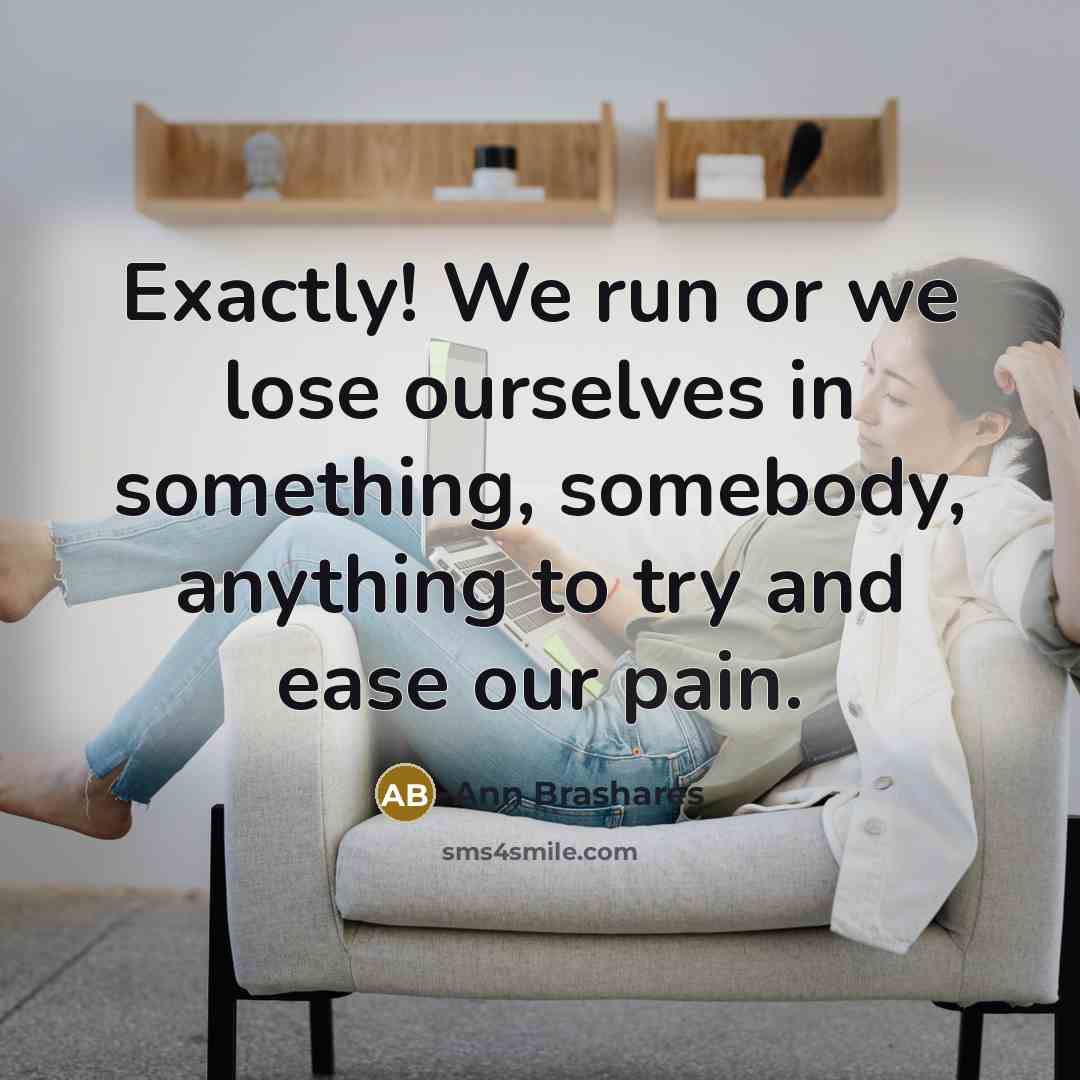 “Exactly! We run or we lose ourselves in something, somebody,…” quote by Ann Brashares