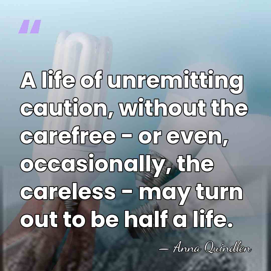 A life of unremitting caution, without the carefree - or even, occasionally,&hellip; - Anna Quindlen