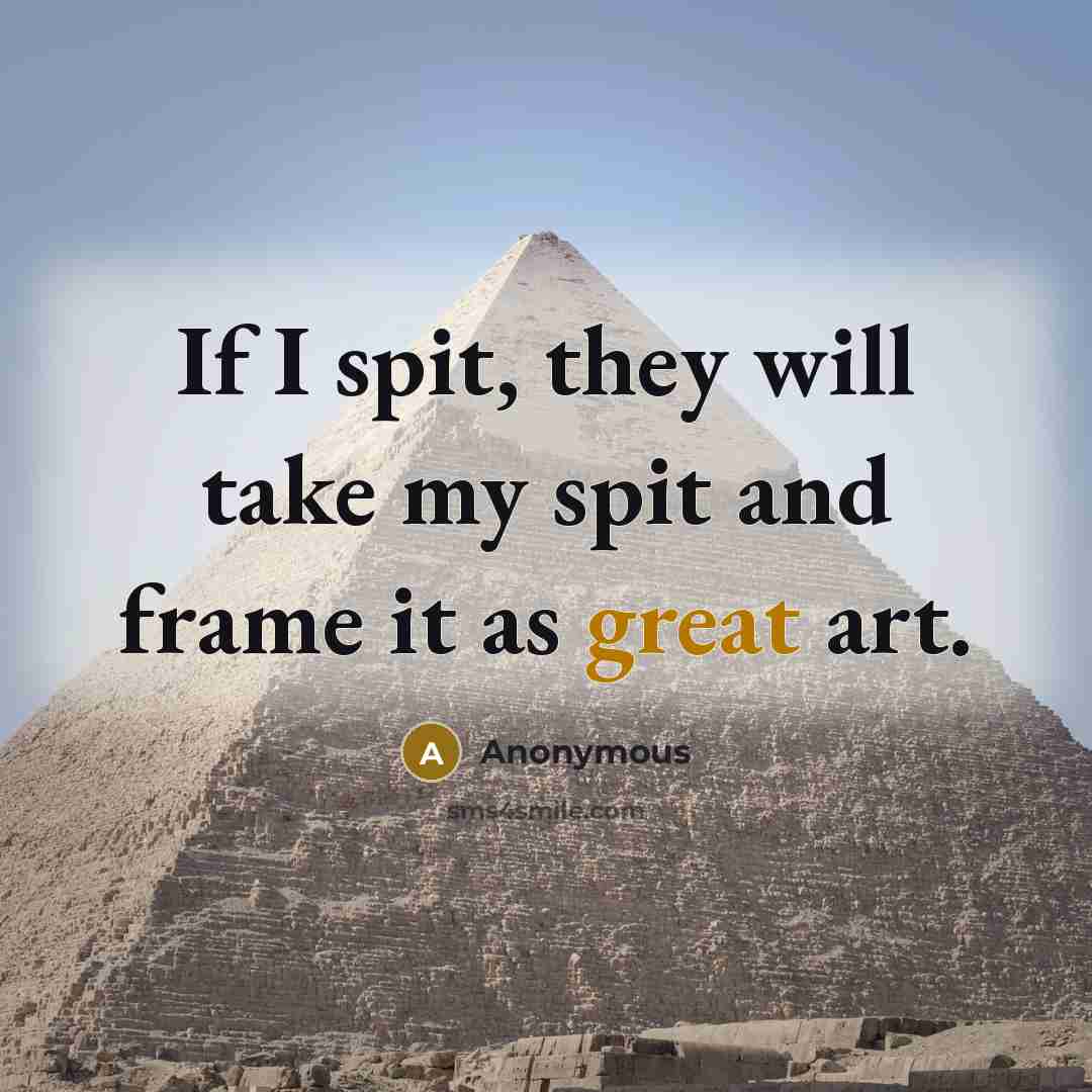 “If I spit, they will take my spit and frame…” quote by Anonymous