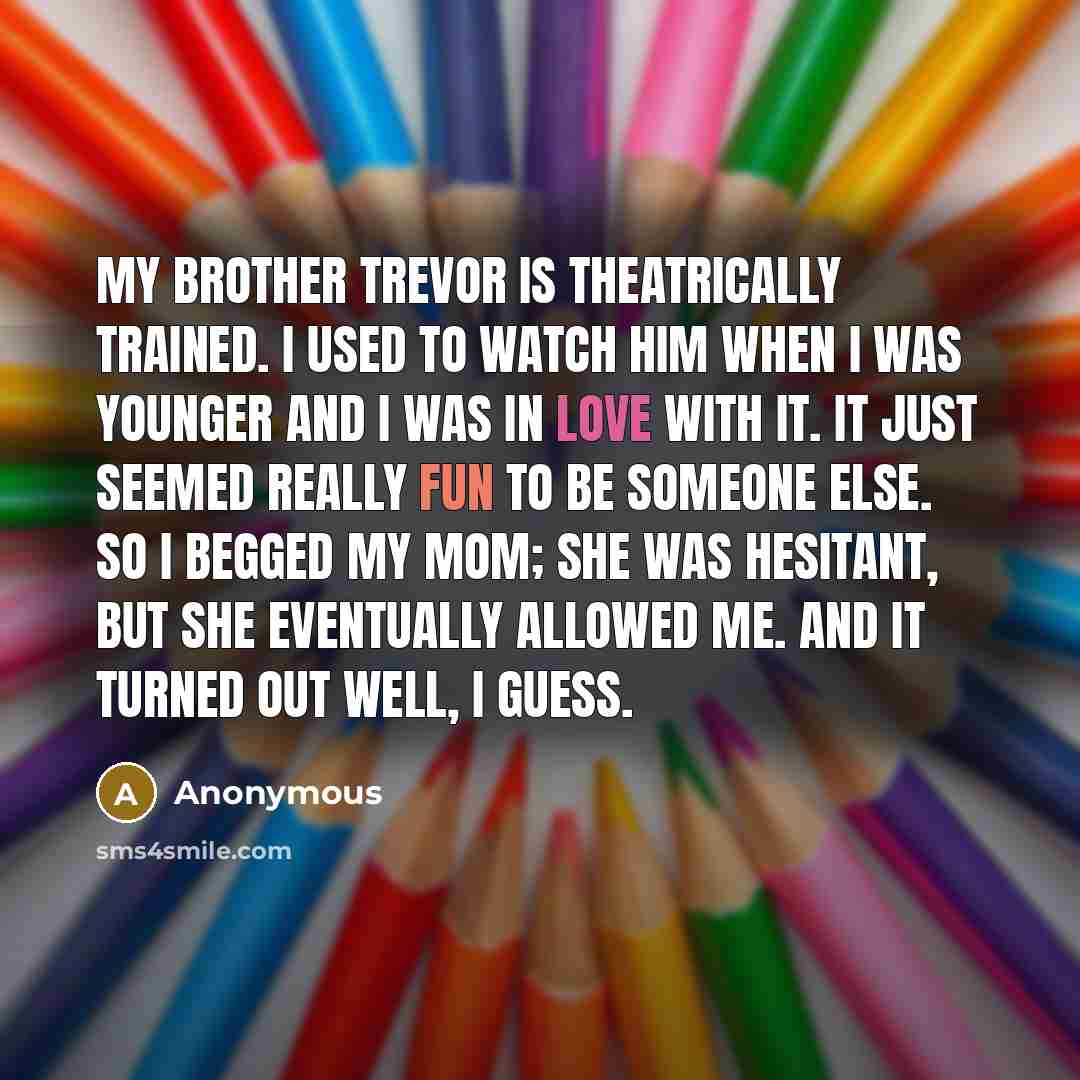 “My brother Trevor is theatrically trained. I used to watch…” quote by Anonymous