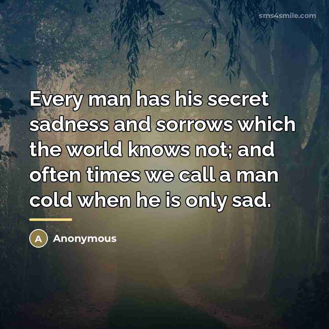 “Every man has his secret sadness and sorrows which the…” quote by Anonymous