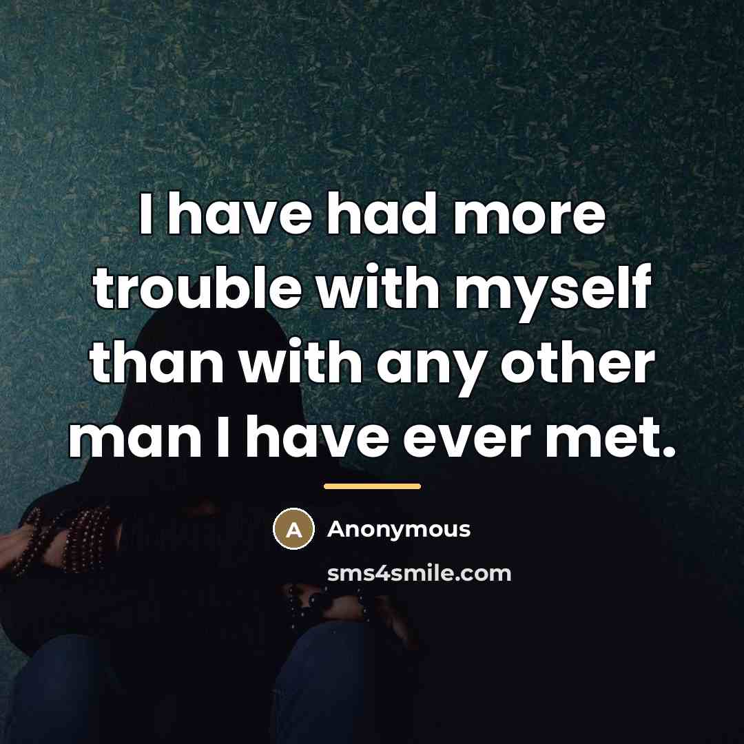 “I have had more trouble with myself than with any…” quote by Anonymous
