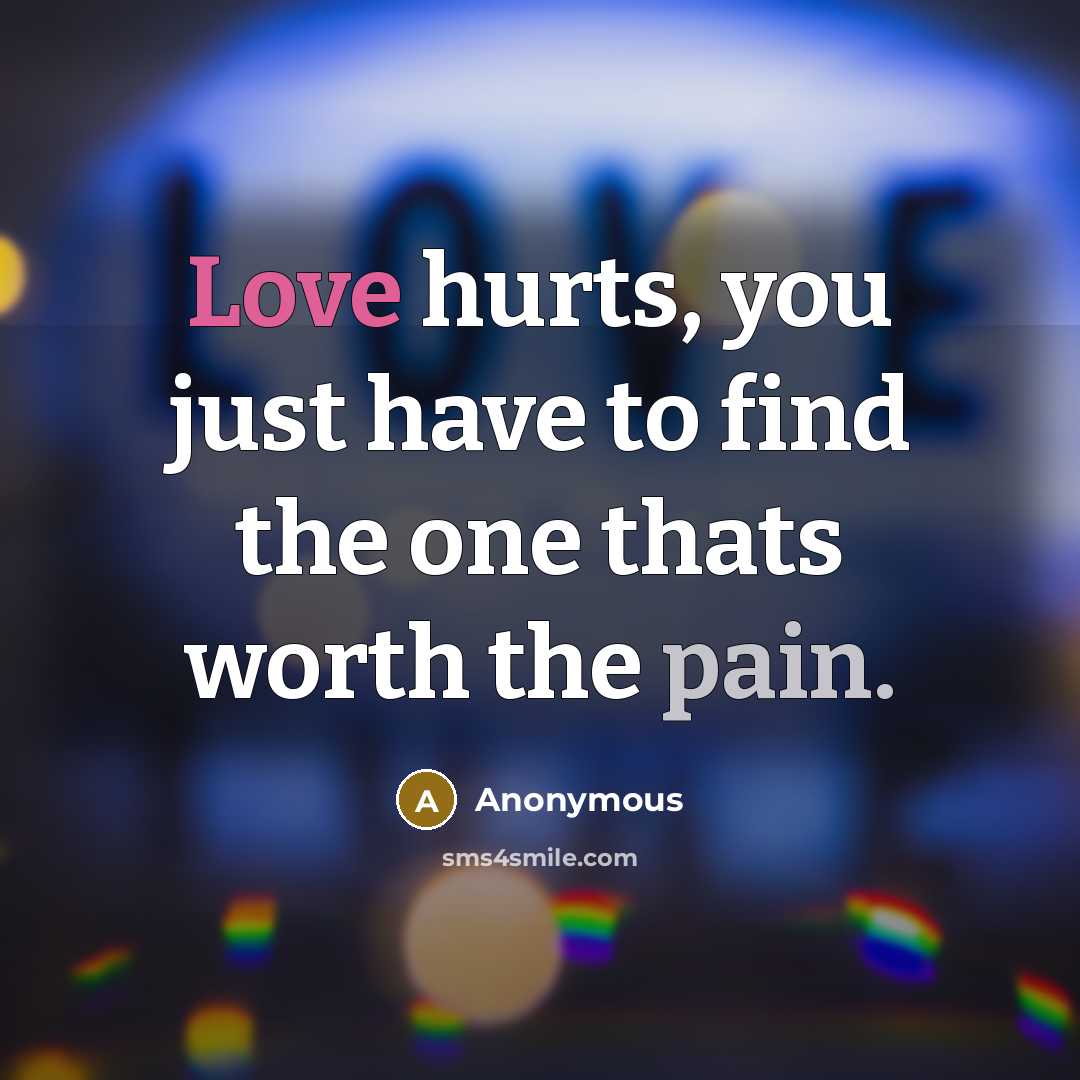 “Love hurts, you just have to find the one thats worth the pain.” quote by Anonymous