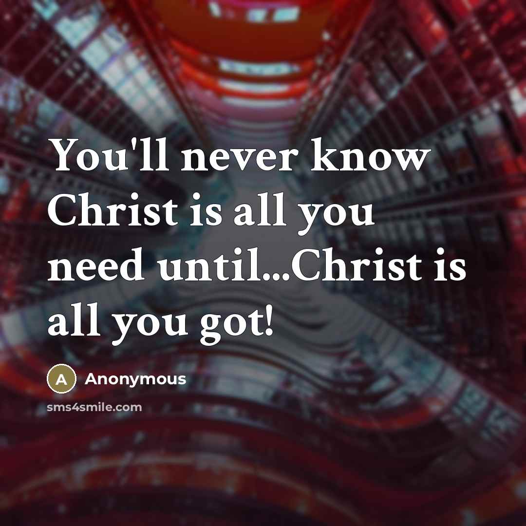 “You'll never know Christ is all you need until...Christ is…” quote by Anonymous