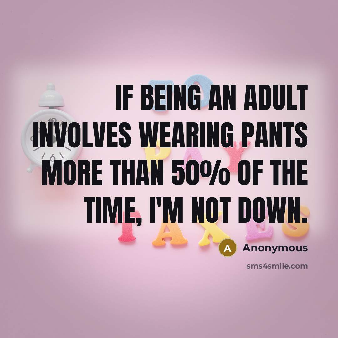 “If being an adult involves wearing pants more than 50% of the time, I'm not down.” quote by Anonymous