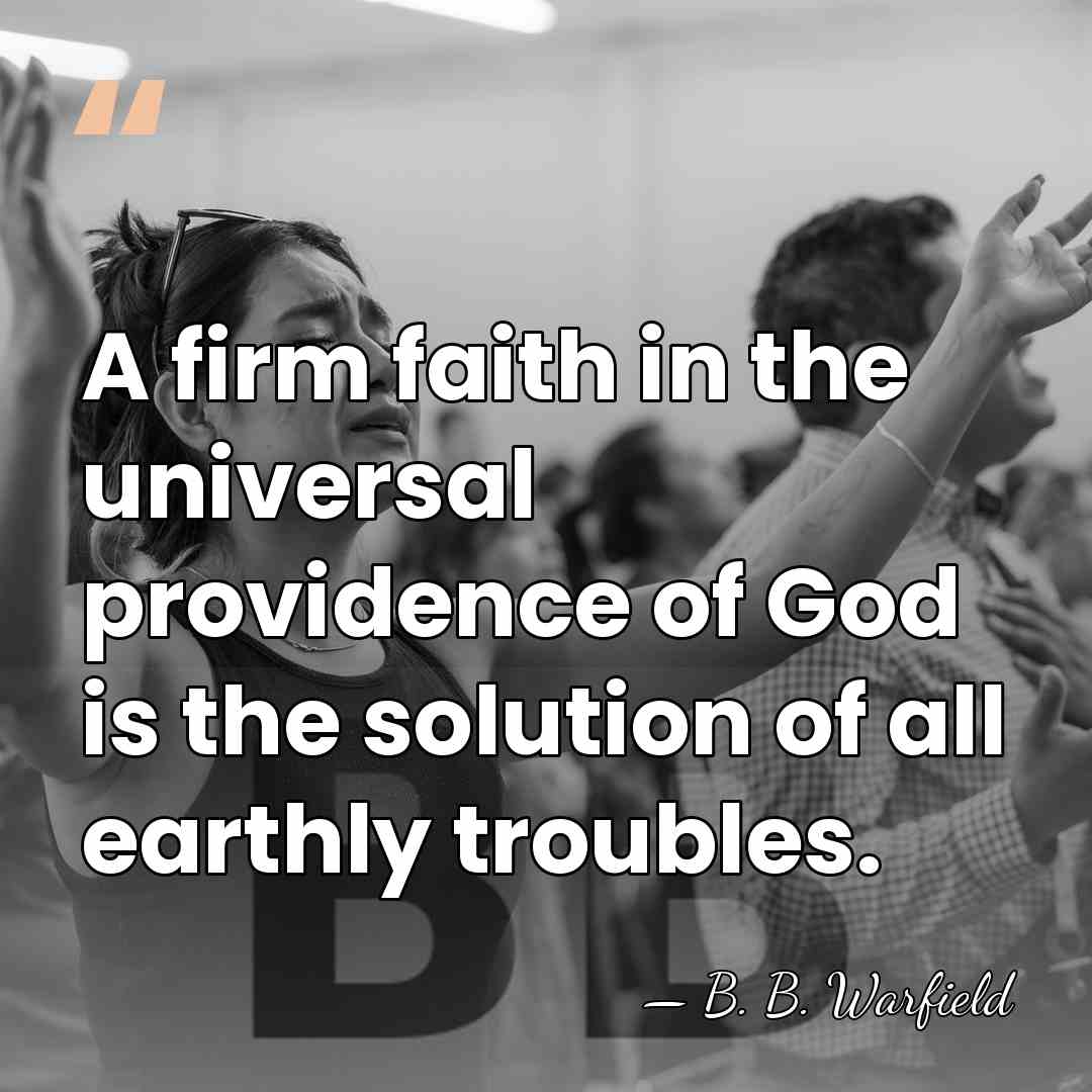 A firm faith in the universal providence of God is the solution&hellip; - B. B. Warfield