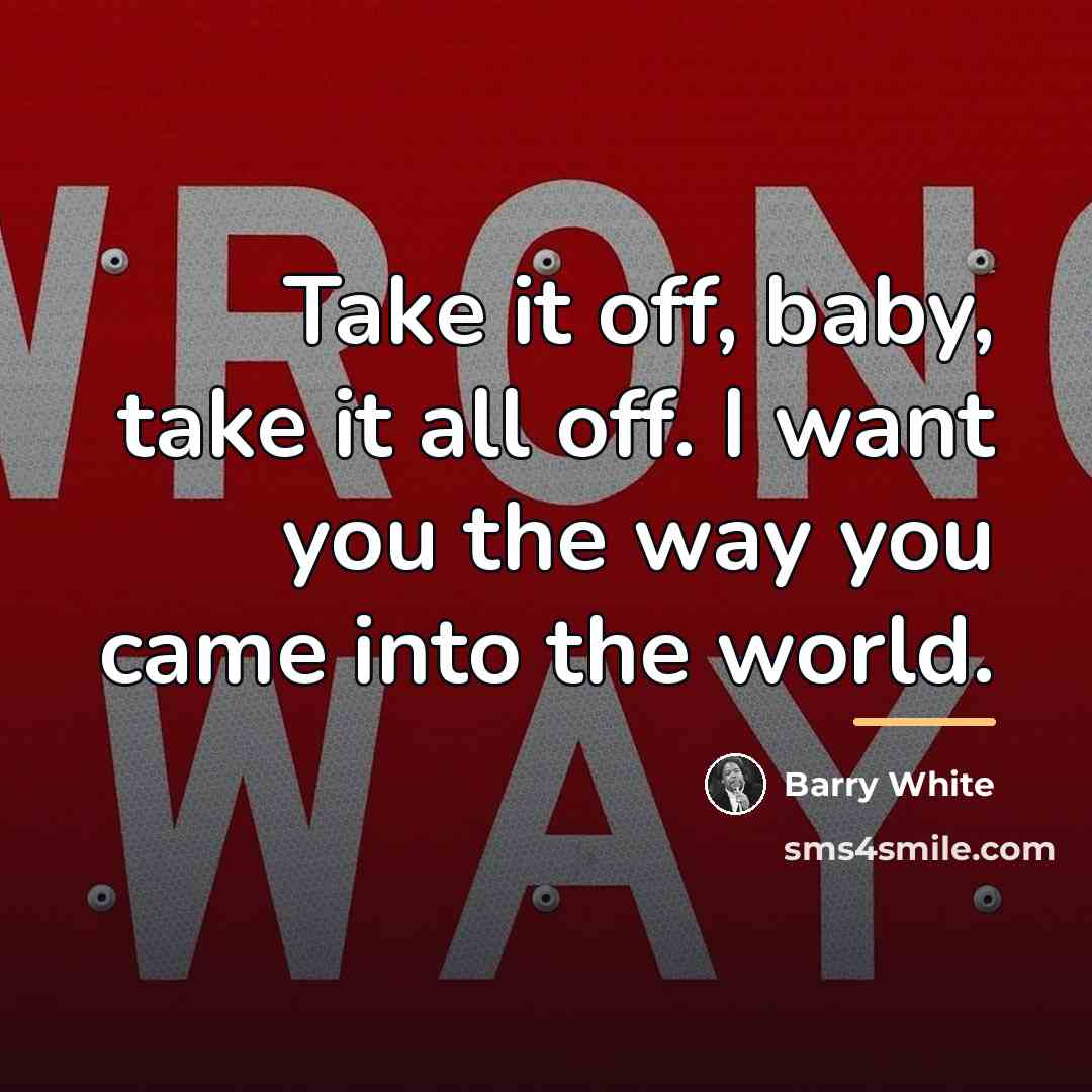 “Take it off, baby, take it all off. I want…” quote by Barry White