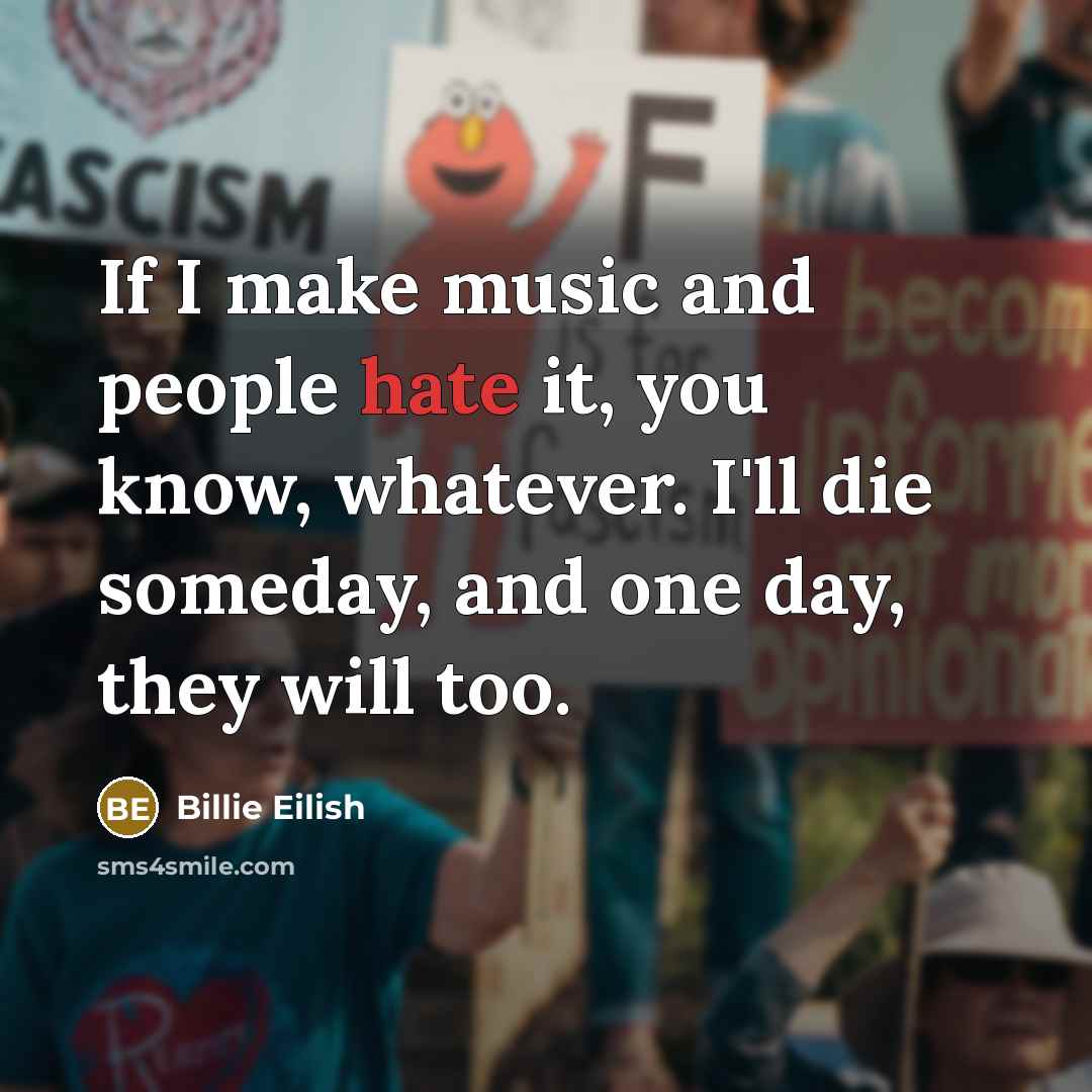 “If I make music and people hate it, you know,…” quote by Billie Eilish