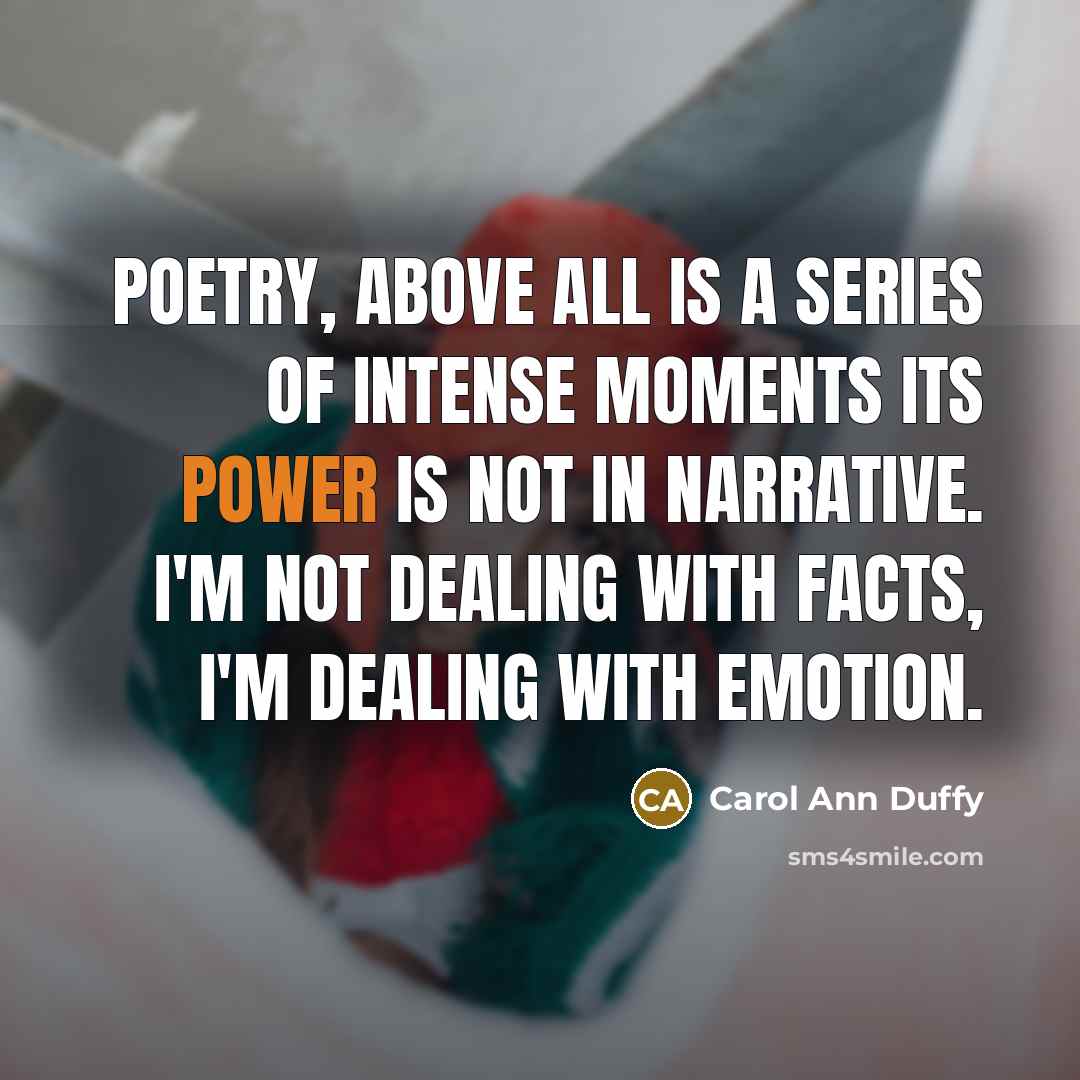 “Poetry, above all is a series of intense moments its…” quote by Carol Ann Duffy
