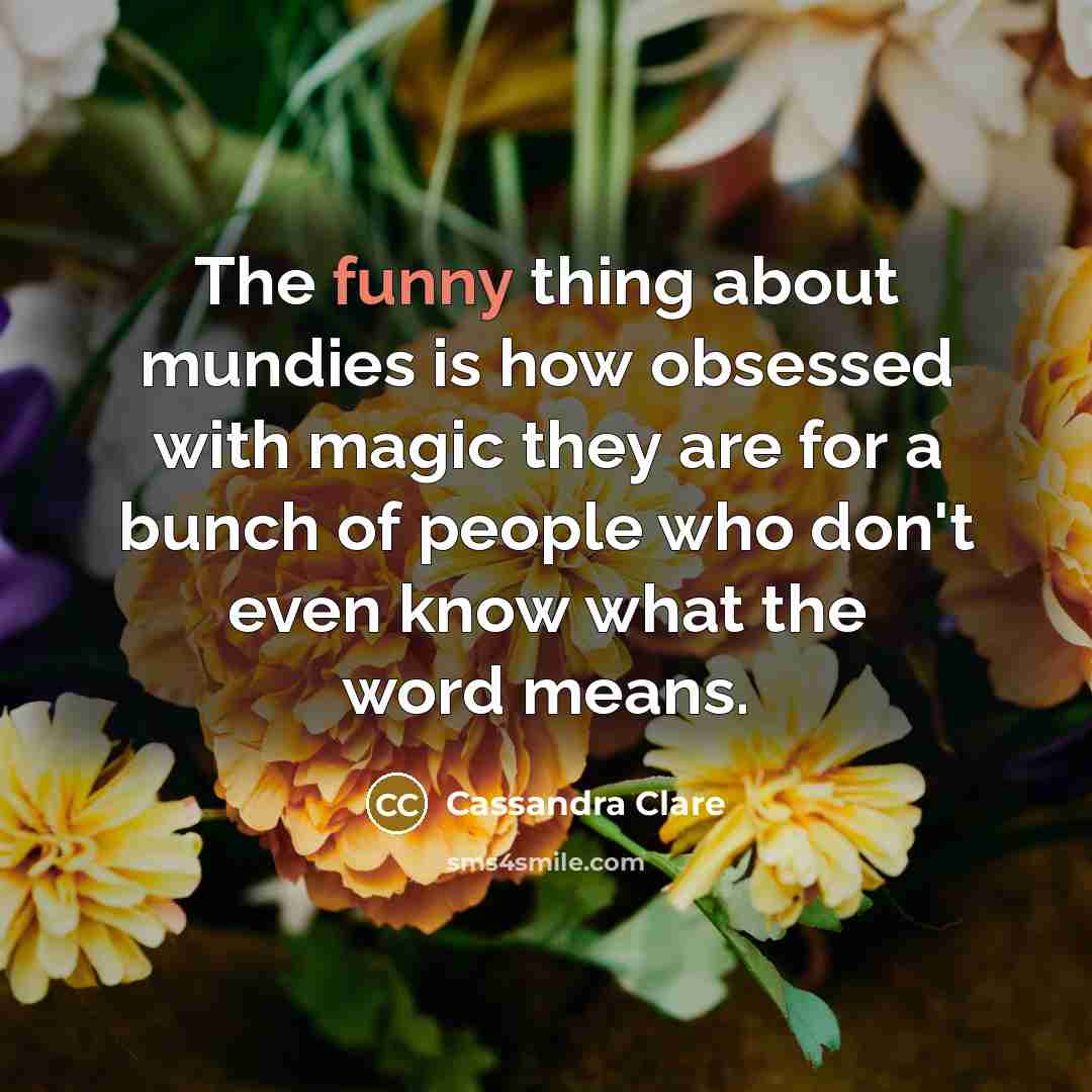 “The funny thing about mundies is how obsessed with magic…” quote by Cassandra Clare