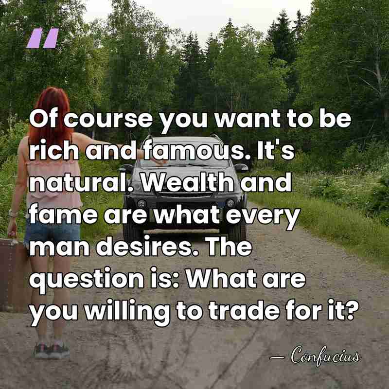 Of course you want to be rich and famous. It's natural. Wealth&hellip; - Confucius