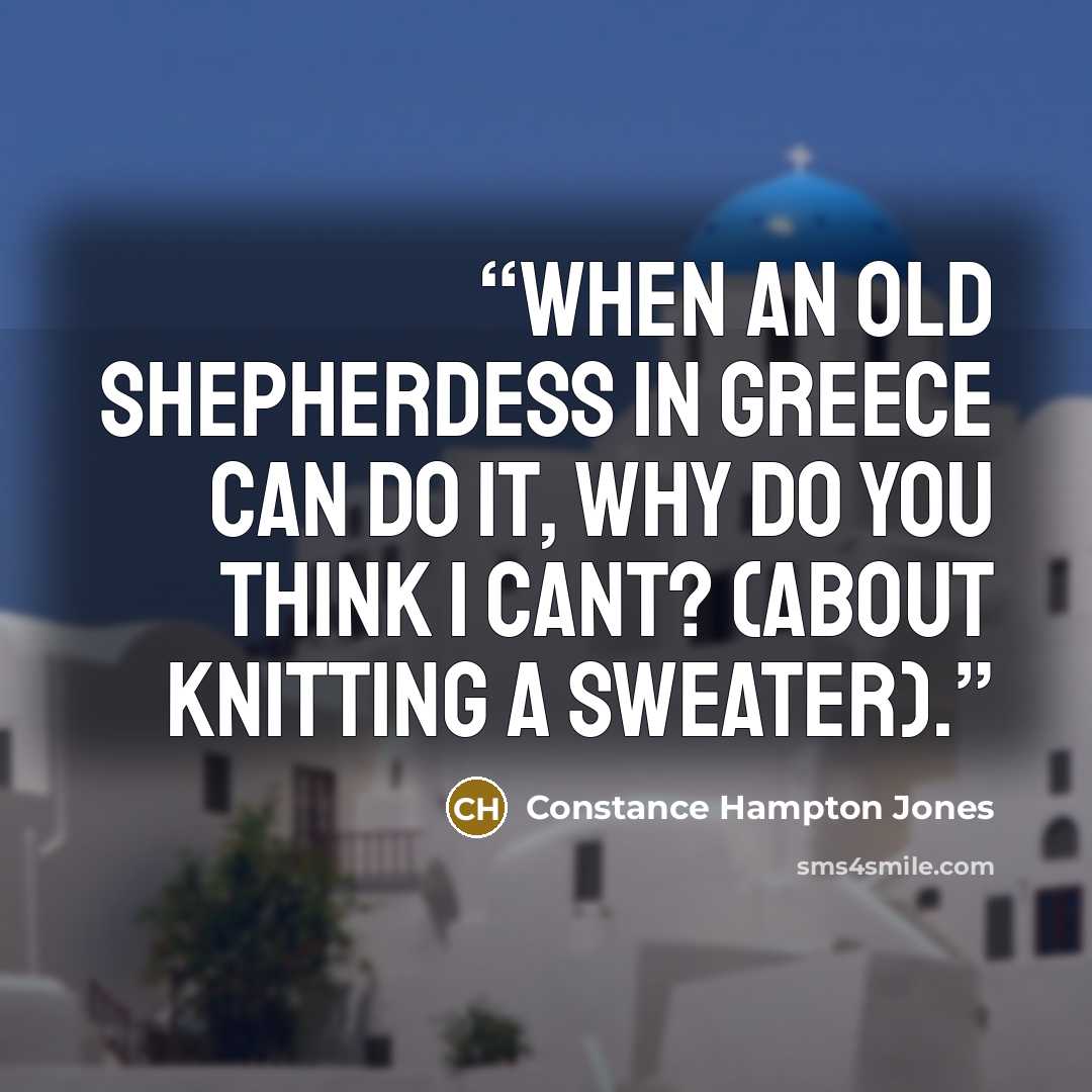 “When an old shepherdess in Greece can do it, why do you think I cant? (About knitting a sweater).” quote by Constance Hampton Jones