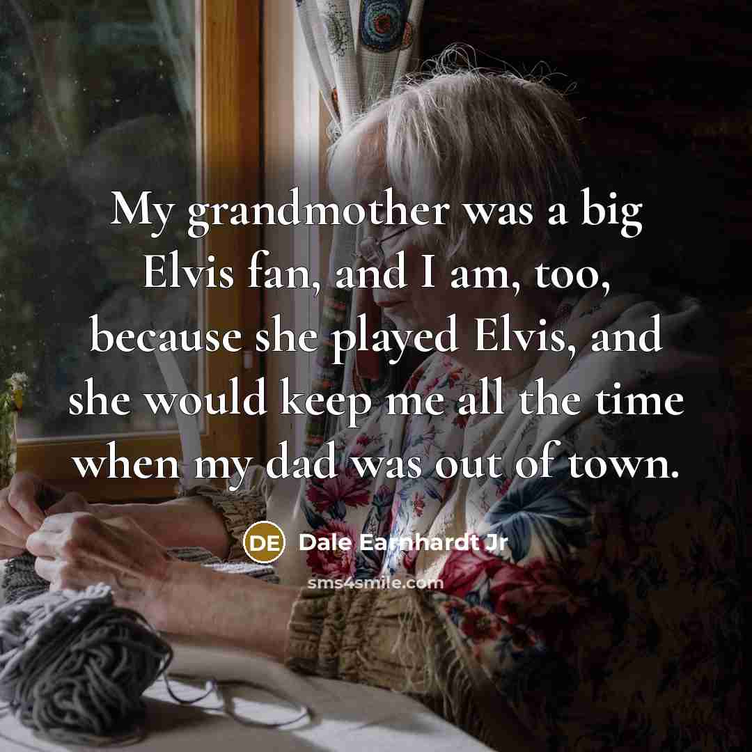 “My grandmother was a big Elvis fan, and I am,…” quote by Dale Earnhardt Jr
