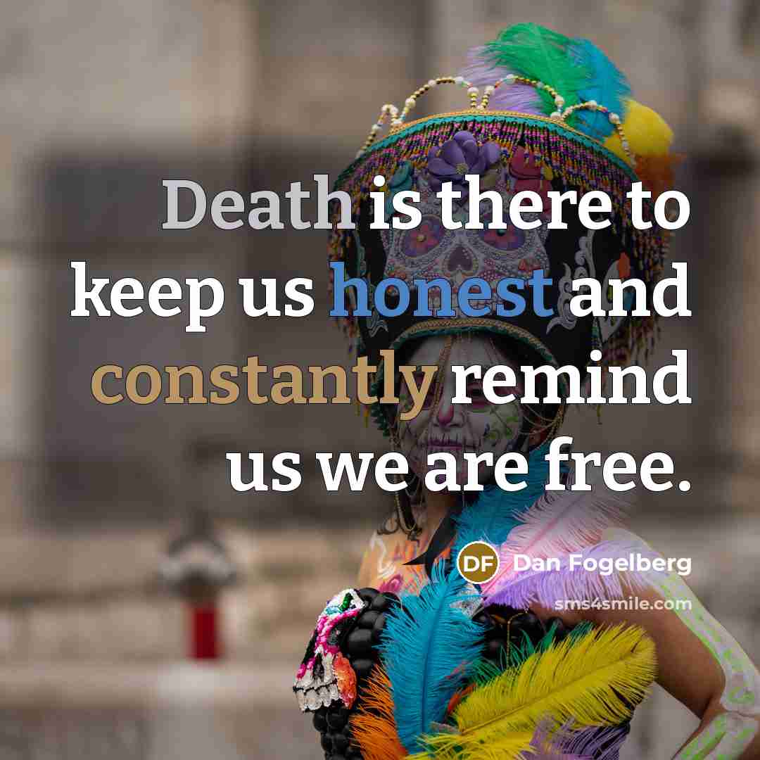 “Death is there to keep us honest and constantly remind us we are free.” quote by Dan Fogelberg
