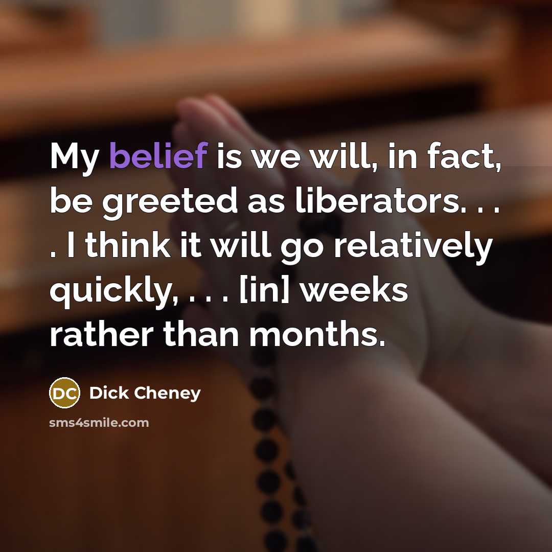 “My belief is we will, in fact, be greeted as…” quote by Dick Cheney