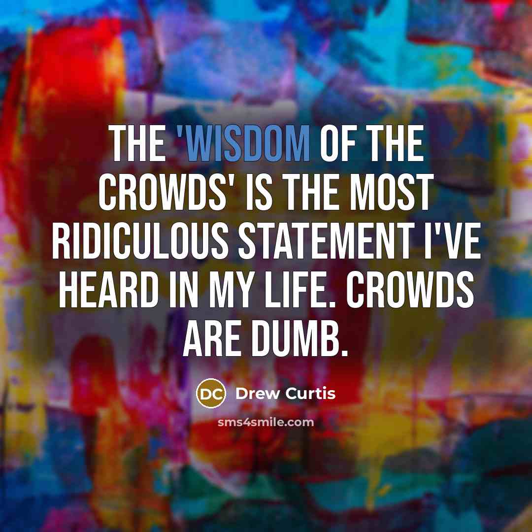 “The 'wisdom of the crowds' is the most ridiculous statement…” quote by Drew Curtis