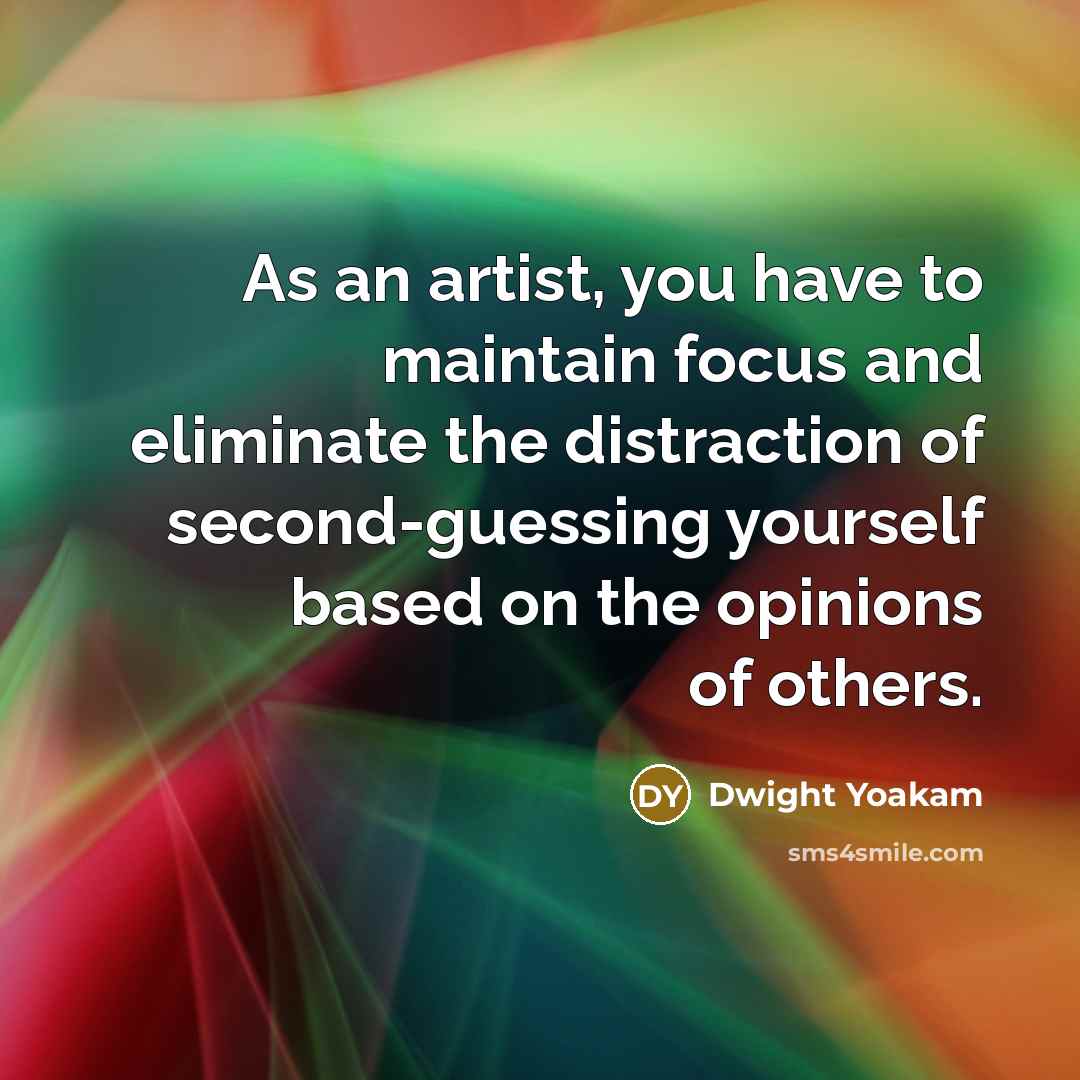 “As an artist, you have to maintain focus and eliminate…” quote by Dwight Yoakam