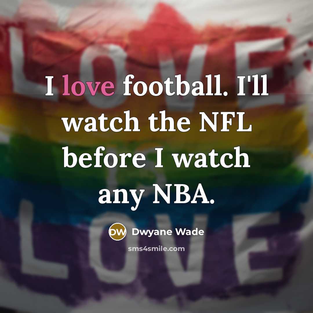 “I love football. I'll watch the NFL before I watch…” quote by Dwyane Wade