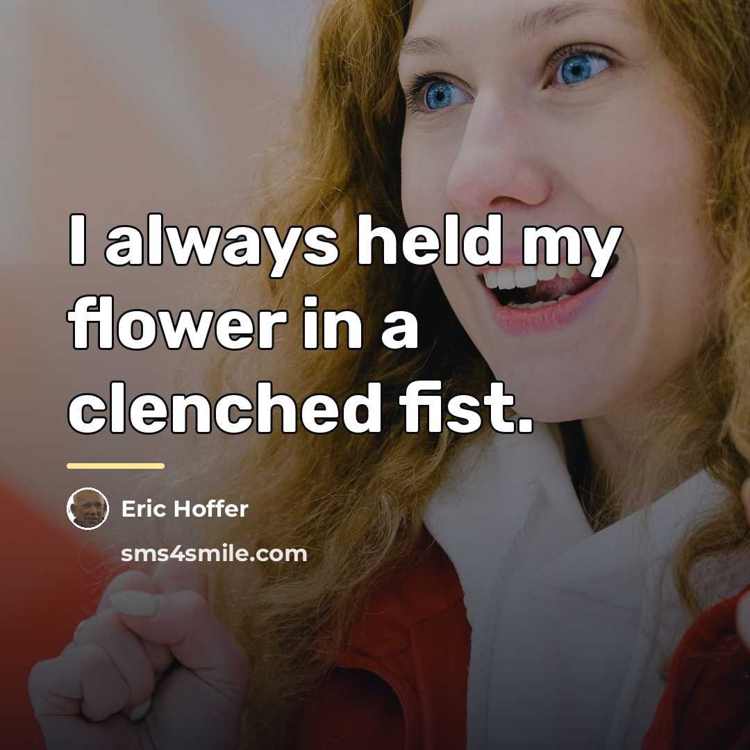 “I always held my flower in a clenched fist.…” quote by Eric Hoffer